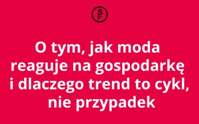 O tym, jak moda reaguje na gospodarkę i dlaczego trend to cykl, nie przypadek